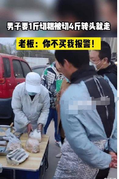 苹果买公开版吗
:一男子要买1斤切糕，老板切了4斤：你不买我就报警